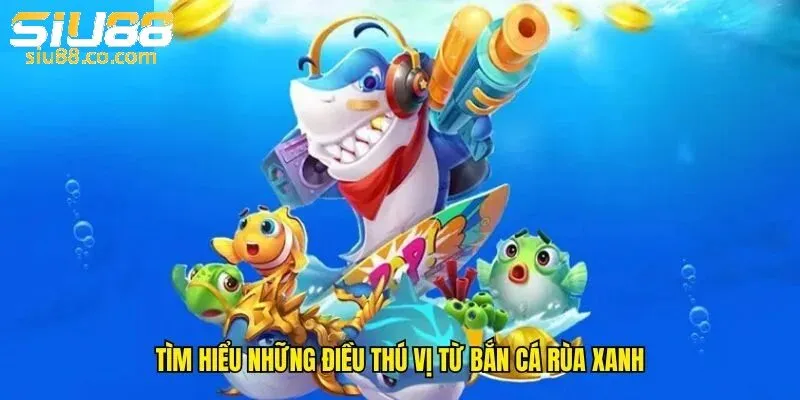 Bắn Cá Rinh Thưởng Khủng Với Bắn Cá Rùa Xanh Siu88 2 Khám phá sơ qua về Bắn cá rùa xanh phiên bản 2025